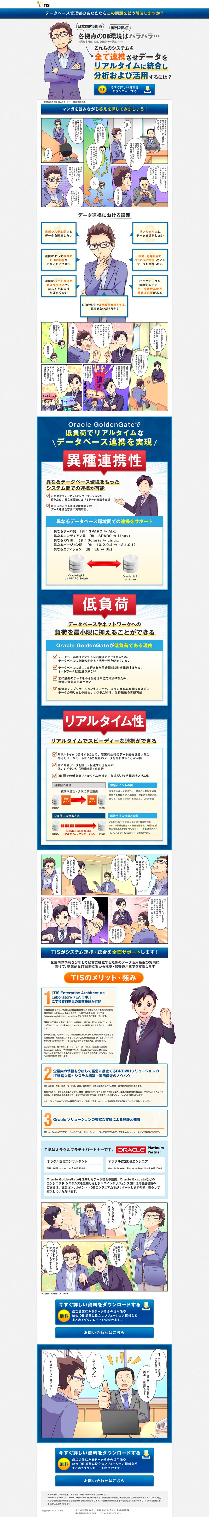 各拠点のDBを全て連携させ、データ統合をリアルタイムで実施するOracle GoldenGate。違う種類のデータベースでも、低負荷でリアルタイムにデータを統合する事ができます。これなら各拠点での連携もスムーズにできます。TISがシステム連携・統合を全面サポート。TISなら事前に投資対効果が分かります。またシステム構築・保守メンテナンスもお任せ。Oracleの実績も多数あります。詳しくは資料DLを！