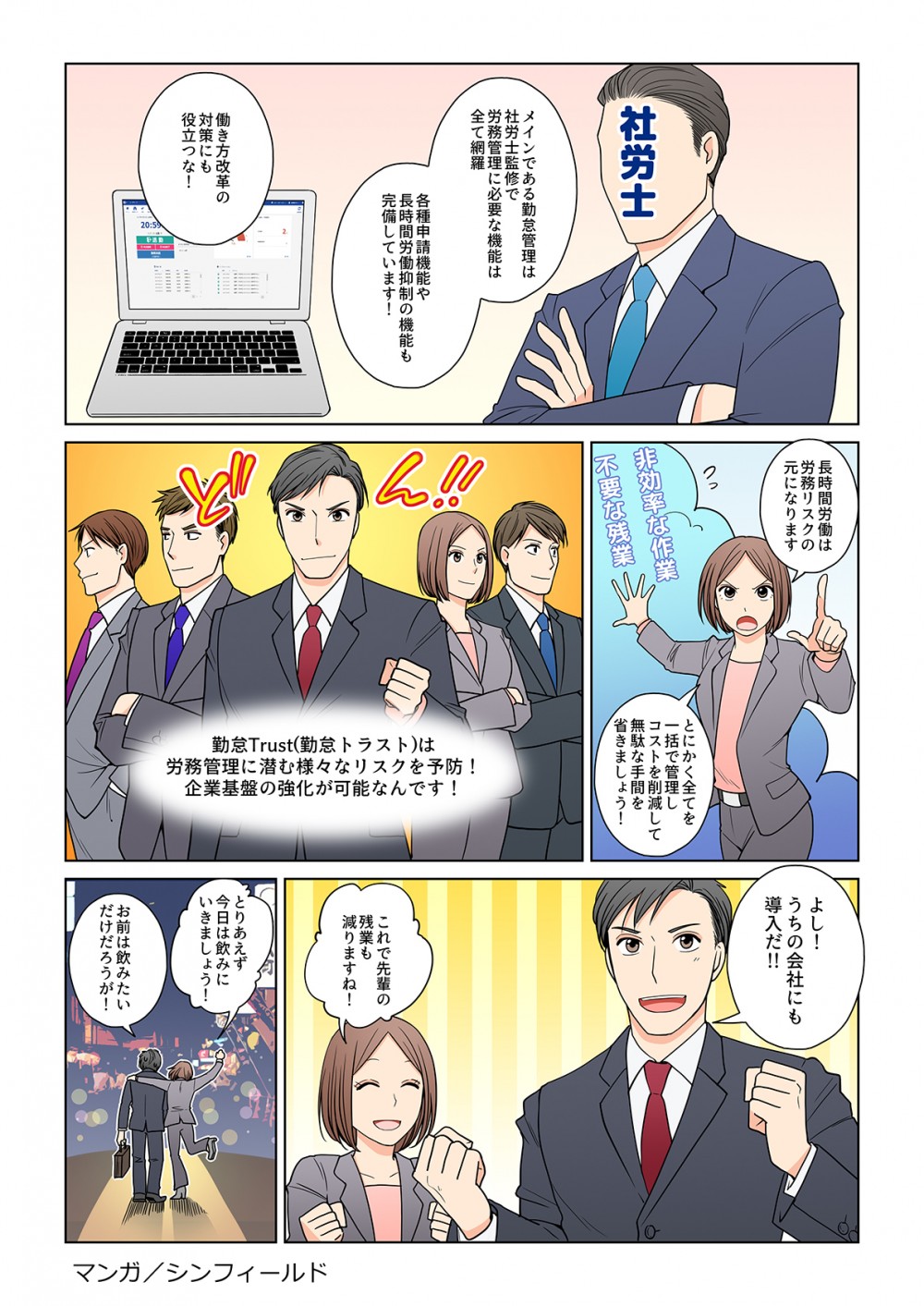 メインである勤怠管理は社労士監修で労務管理に必要な機能は全て網羅。各種申請機能や長時間労働抑制の機能も完備しています！働き方改革の対策にも役立つな！長時間労働は労務リスクの元になります。とにかく全てを一括で管理しコストを削減して無駄な手間を省きましょう！勤怠Trustは労務管理に潜む様々なリスクを予防！企業基盤の強化が可能なんです！よし！うちの会社にも導入だ‼︎これで先輩の残業も減りますね！