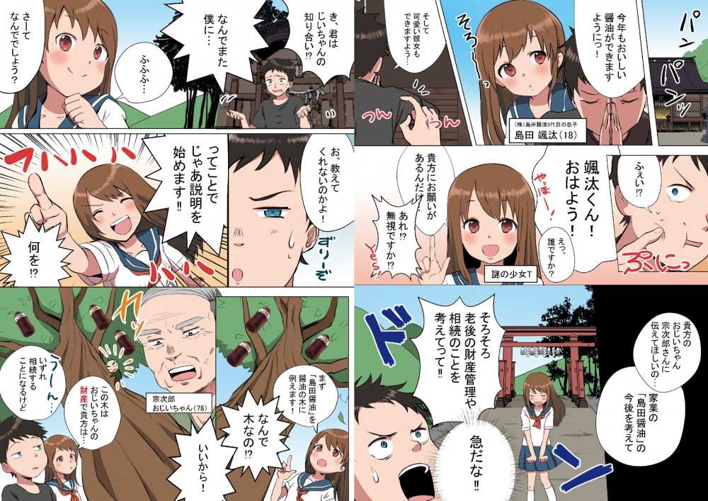 今年もおいしい醤油ができますように。そして可愛い彼女もできますように。颯太くん、おはよう！あなたにお願いがあるんだけど。貴方のおじいちゃん宗次郎さんに伝えて欲しいの。家業の島田醤油の今後を考えて老後の財産管理や相続のことを考えて！って。まず島田醤油を醤油の木に例えます。なんで木？いいから！この木はおじいちゃんの財産であなたはいずれ相続することになるけど
