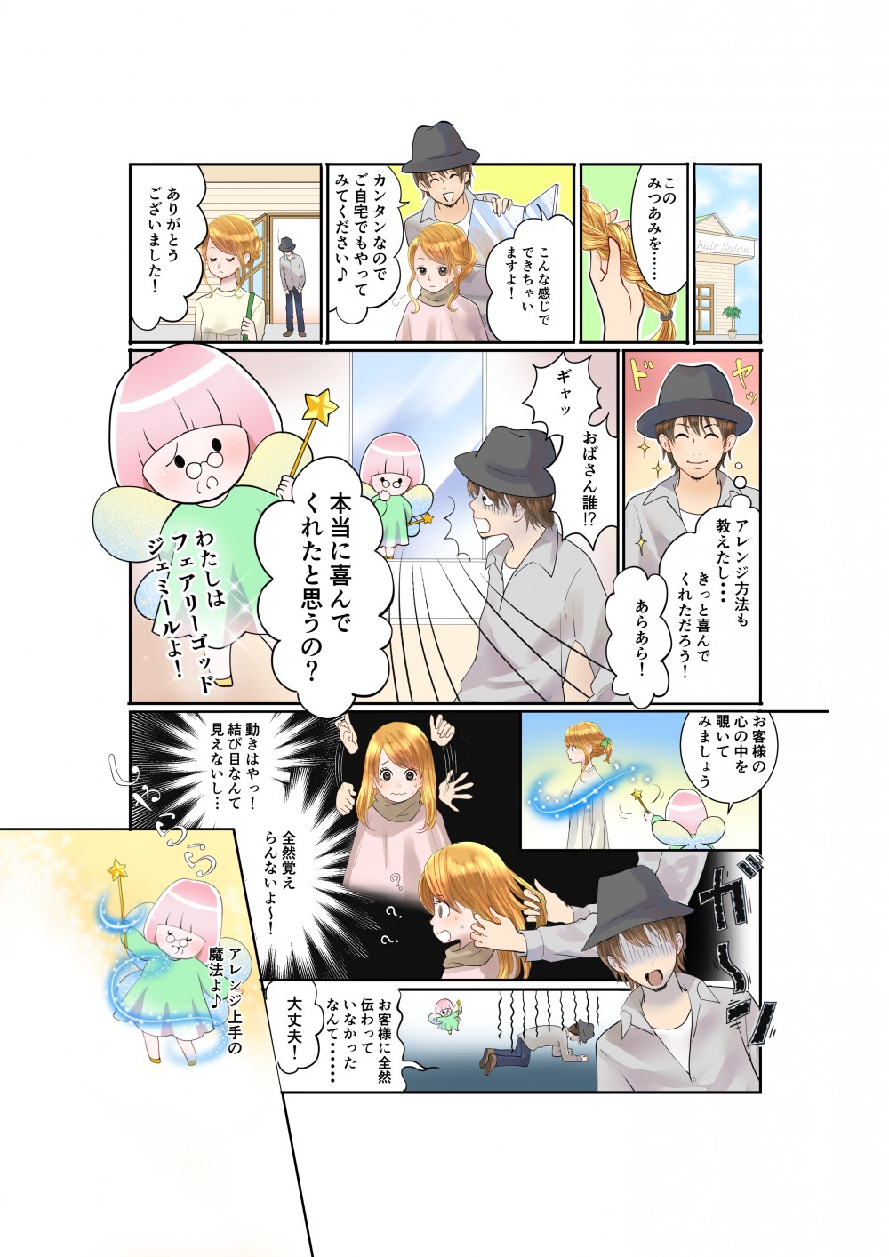 このみつあみを。こんな感じでできちゃいますよ。かんたんなのでご自宅でもやってみてください。ありがとうございました。アレンジ方法も教えたし、きっと喜んでくれただろう。本当に喜んでくれたと思うの?わたしはフェアリーゴットジェミールよ。お客様の心の中を覗いてみましょう。動きはやっ。結び目なんて見えてないし。全然覚えらんないよー。お客様に全然伝わってなかったなんて。大丈夫。アレンジ上手の方法よ。