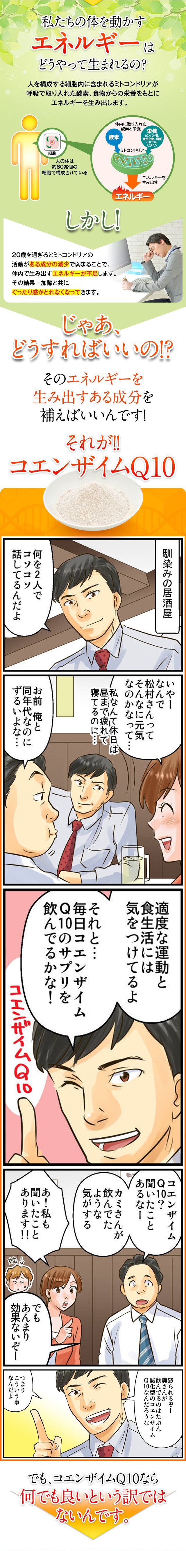 私たちの体を動かすエネルギーは細胞内に含まれるミトコンドリアが呼吸で取り入れた酵素、食物からの栄養をもとに生み出します。しかし、20歳を過ぎるとミトコンドリアの活動が弱まることで、体内で生み出すエネルギーが不足し、その結果加齢と共にぐったり感がとれなくなってきます。そのエネルギーを生み出す成分がコエンザイムQ10