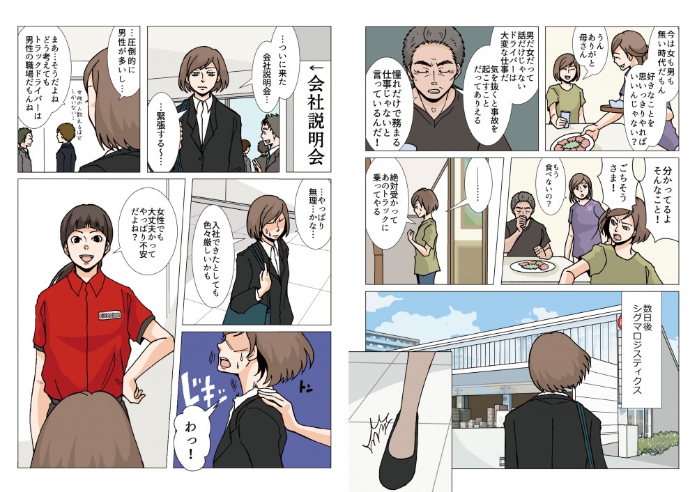 男だって女だって話だけじゃない。ドライバーは大変な仕事だ。気を抜くと事故を起こすことだってありえる。憧れだけで務まる仕事じゃないと言っているんだ！絶対に受かってあのトラックに乗ってやる。…ついに来た、会社説明会…圧倒的に男性が多いし…やっぱり無理…かな…入社できたとしても色々厳しいかも。女性でも大丈夫かって、やっぱり不安だよね？