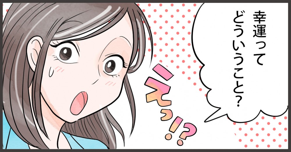 ４コママンガ４コマ目。幸運ってどういうこと？？
