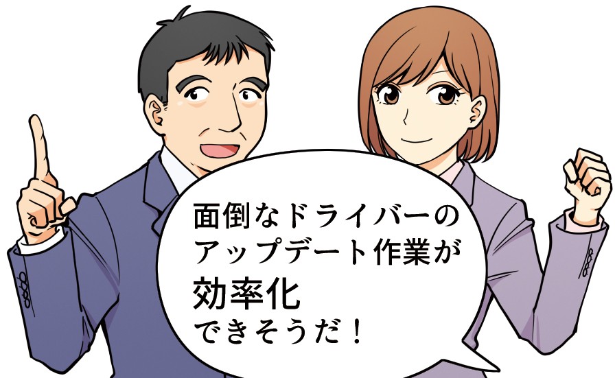 「面倒なドライバーのアップデート作業が効率化できそうだ！」