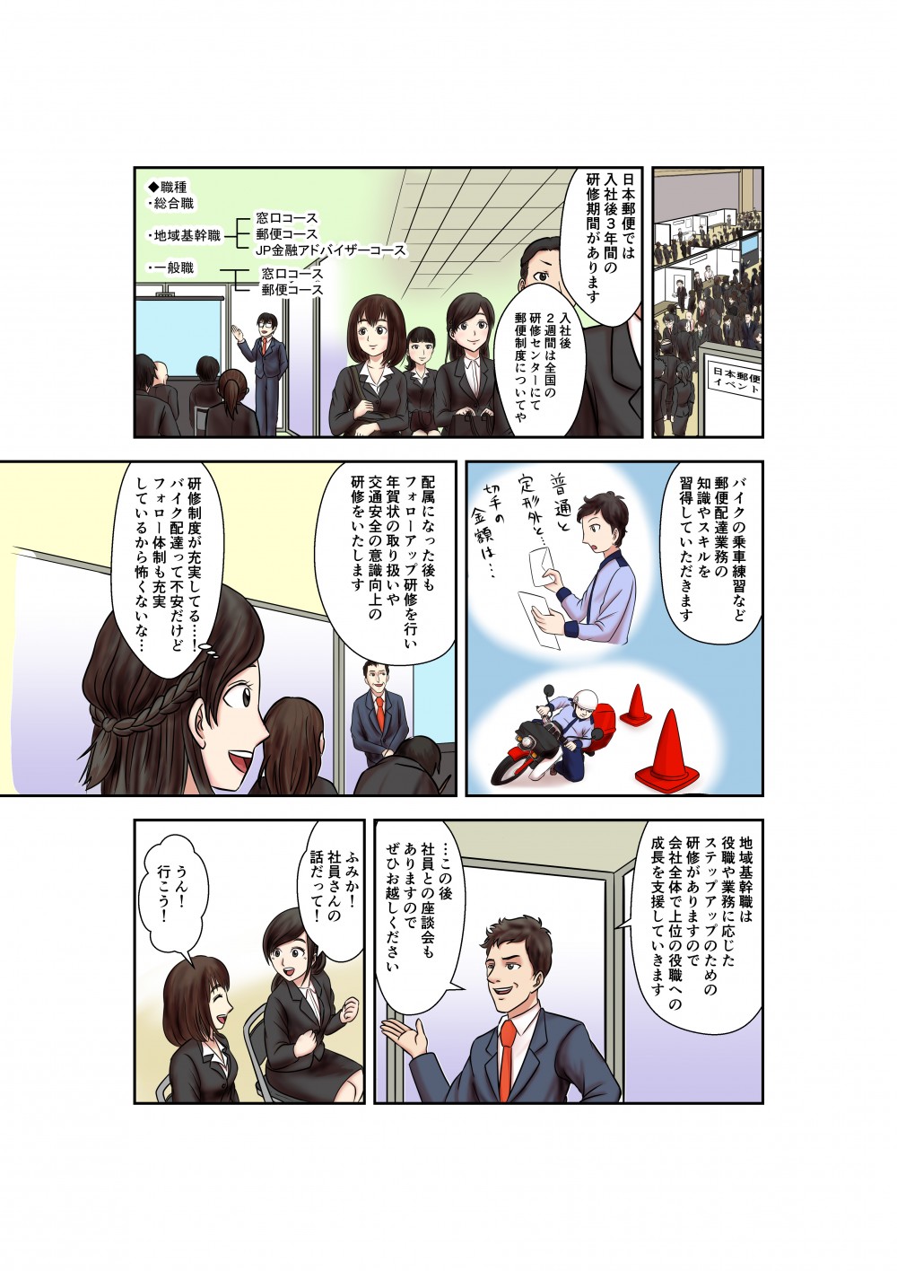 日本郵便では入社後3年間の研修期間があります
入社後2週間は全国の研修センターにて郵便制度についてや
バイクの乗車練習など〒配達業務の知識やスキルを習得していただきます
配属になった後もフォローアップ研修を行い年賀状の取り扱いや交通安全の意識向上の研修をいたします
研修制度が充実してる・・・！
バイク配達って不安だけどフォロー体制も充実しているから怖くないな・・・
地域基幹職は役職や業務に応じたステップアップのための研修がありますので会社全体で上位の役職への成長を支援していきます
・・・この後
社員との座談会もありますのでぜひお越しください
ふみか！社員さんの話だって！
うん！
行こう！