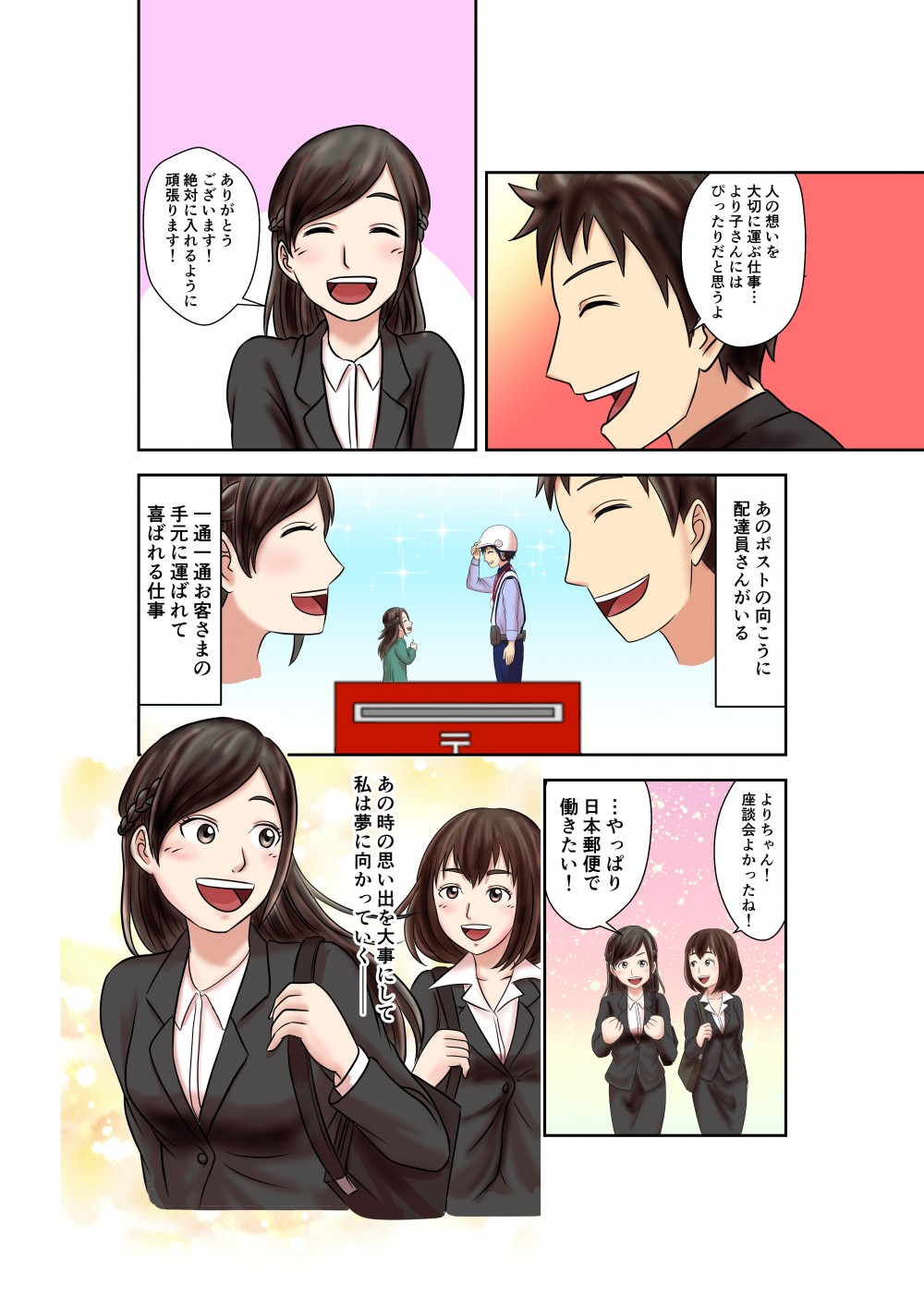 人の想いを大切に運ぶ仕事・・・
より子さんにはぴったりだと思うよ
ありがとうございます！
絶対に入れるように頑張ります！
あのポストの向こうに配達員さんがいる
一通一通お客さまの手元に運ばれて喜ばれる仕事
よりちゃん！座談会よかったね！
・・・やっぱり日本郵政で働きたい！
あの時の思い出を大事にして私は夢に向かっていく