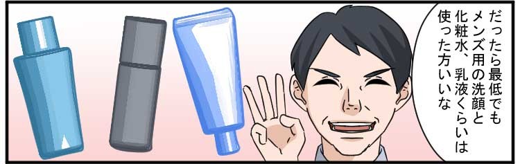 だったら最低でもメンズ用の洗顔と化粧水、乳液くらいは使った方がいいな