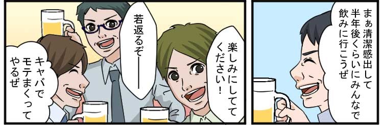 まぁ清潔感出して半年後くらいにみんなで飲みに行こうぜ
楽しみにしててください！
若返るぞー
キャバでモテまくってやるぜ