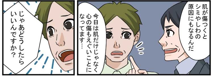肌が傷つくとシミやしわの原因にもなるんだ
今日は肌だけじゃなく心の傷もえぐいことになってます・・・
じゃあどうしたらいいんですか？