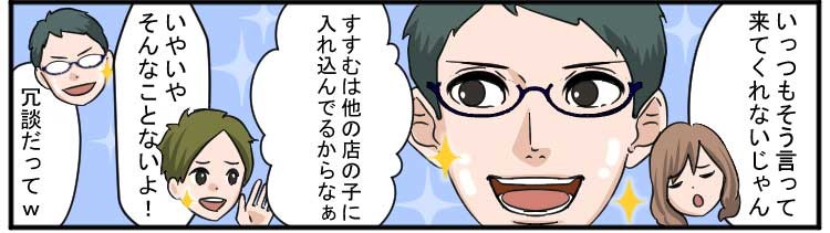 いっつもそう言って来てくれないじゃん
すすむは他の店の子に入れ込んでるからなぁ
いやいやそんなことないよ！
冗談だってw