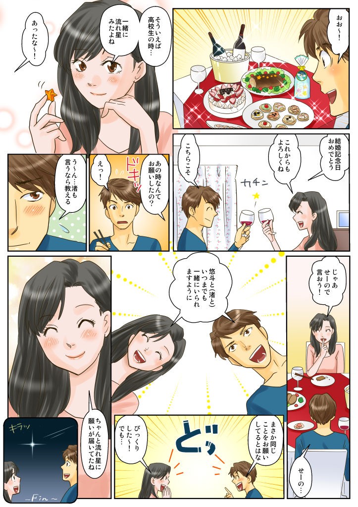 結婚記念日おめでとう、これからもよろしくね。こちらこそ。そういえば高校生の時…一緒に流れ星をみたよね。あったな～！あの時なんてお願いしたの？じゃあせーので言おう！せーの！悠斗と（渚と）いつまでも一緒にいられますように。まさか同じことをお願いしてるとはな。ちゃんと流れ星に願いが届いてたね