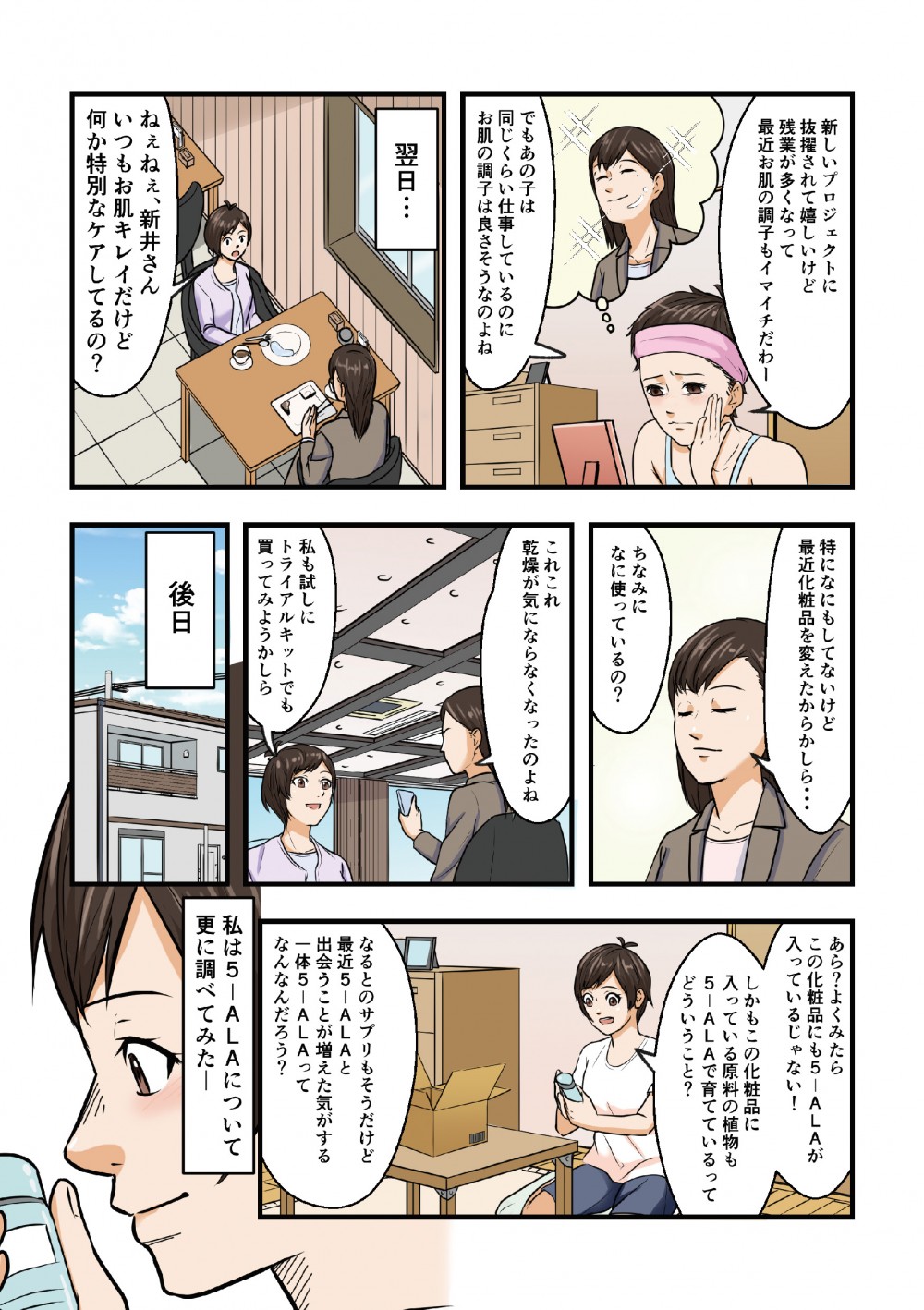新しいプロジェクトに抜擢されたが肌の調子に悩む怜香。同僚の新井さんに悩み相談すると、どうやら化粧品を変えたらしい。早速同じ化粧品を取り寄せてみると、なんとそれにも5-ALAが入っていた。5-ALAとはなんなんだろう。