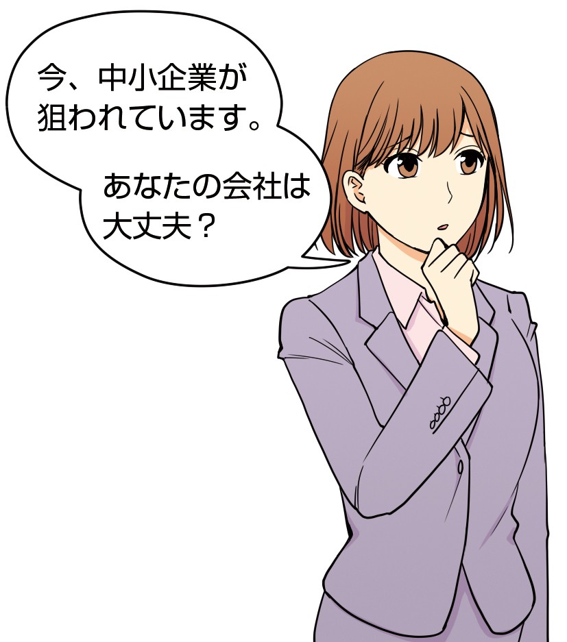 今、中小企業が狙われています。あなたの会社は大丈夫？