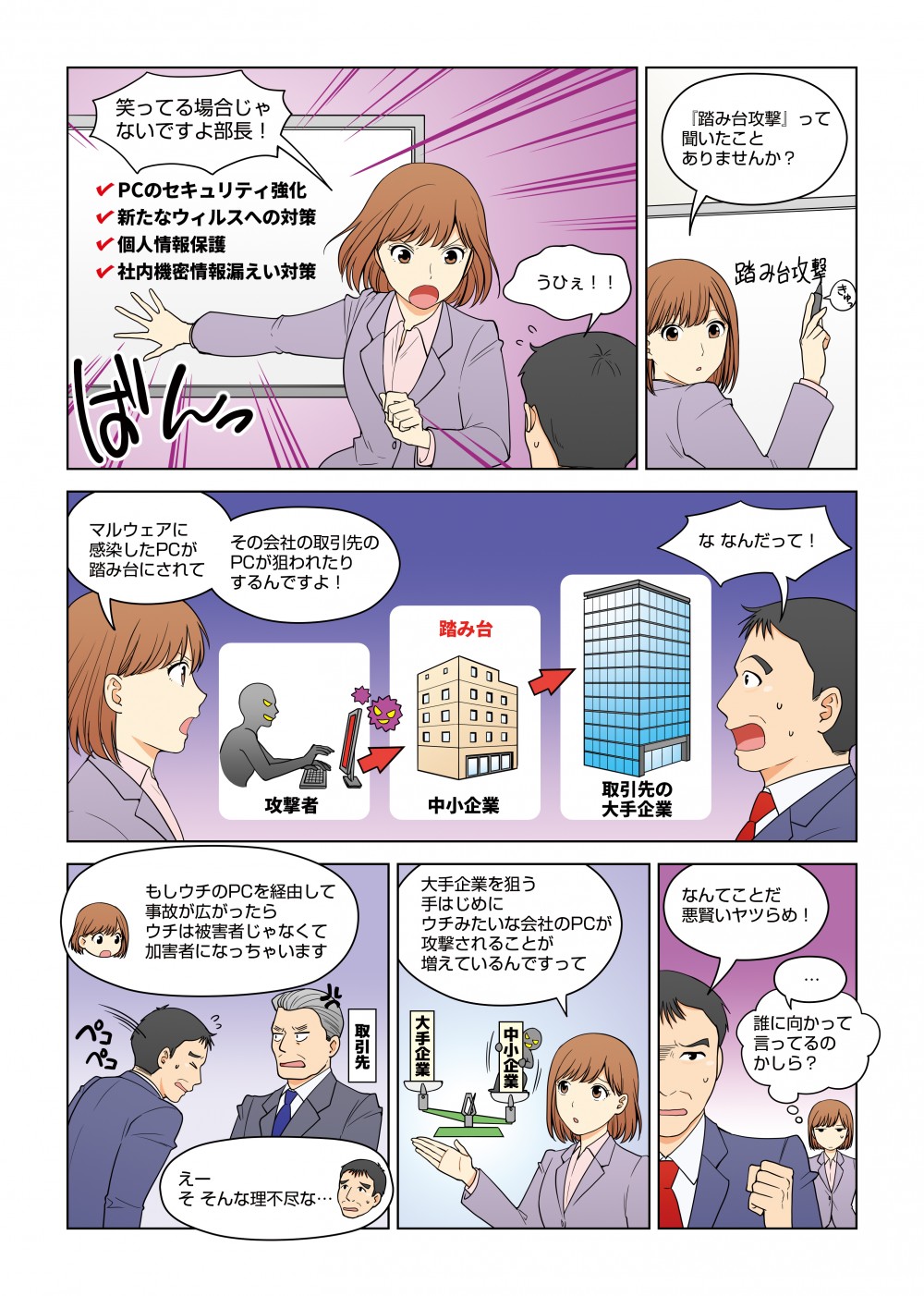 『踏み台攻撃』って聞いたことありませんか？マルウェアに感染したPCが踏み台にされてその会社の取引先のPCが狙われたりするんですよ！大手企業を狙う手はじめにウチみたいな会社のPCが攻撃されることが増えているんですって