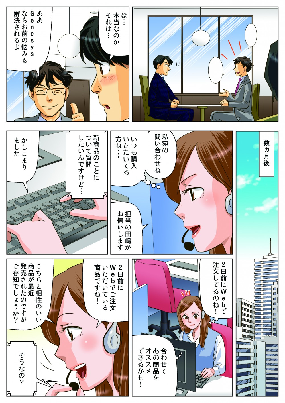 ほ・・・。本当なのかそれは・・・。ああ。Genesysならお前の悩みも解決されるよ。数か月後。私宛の問い合わせね。いつも購入いただいている方ね・・・。担当の田島がお伺いします。