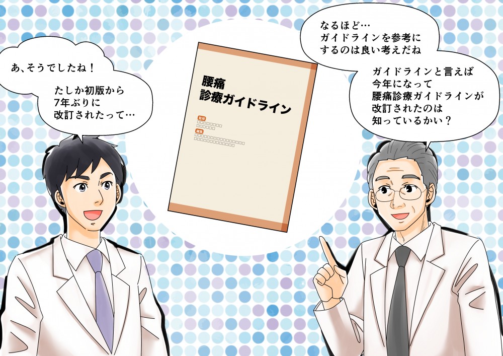 ガイドラインを参考にするのは良い考えだねガイドラインといえば今年になって腰痛診療ガイドラインが改訂されたのは知っているかい？たしか初版から７年ぶりに改訂されたって