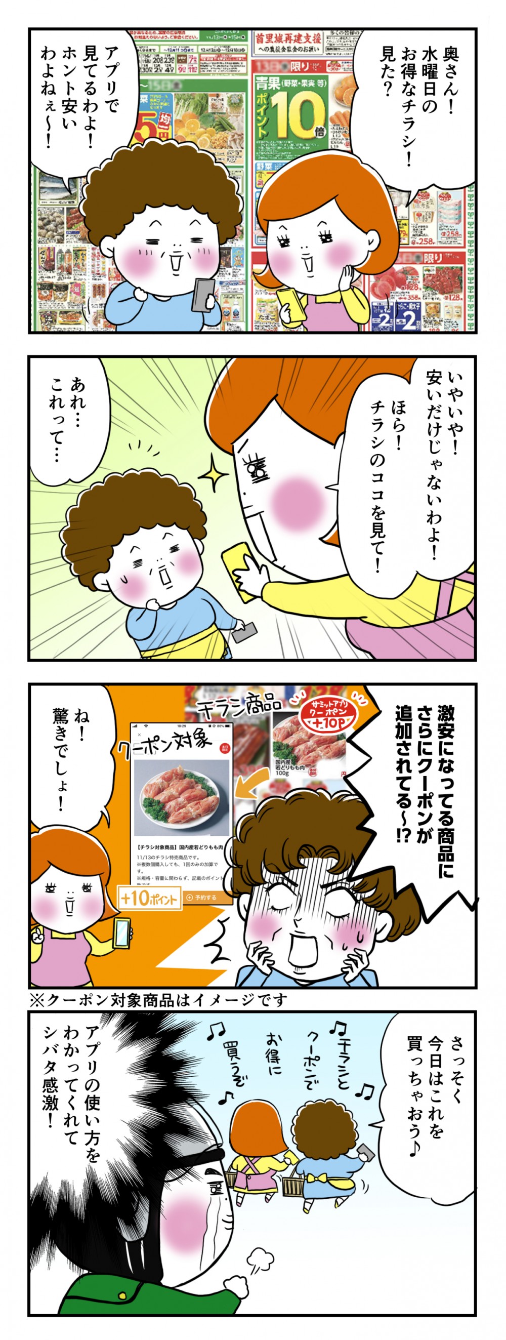 奥さん！水曜日のお得なチラシ！見た？アプリで見てるわよ！ホント安いわよねえ～！いやいや、安いだけじゃないわよ！ほら！チラシのココを見て！あれ…これって…激安になってる商品にさらにクーポンが追加されてる～!?ね！驚きでしょ！さっそく今日はこれを買っちゃおう♪アプリの使い方をわかってくれてシバタ感激！