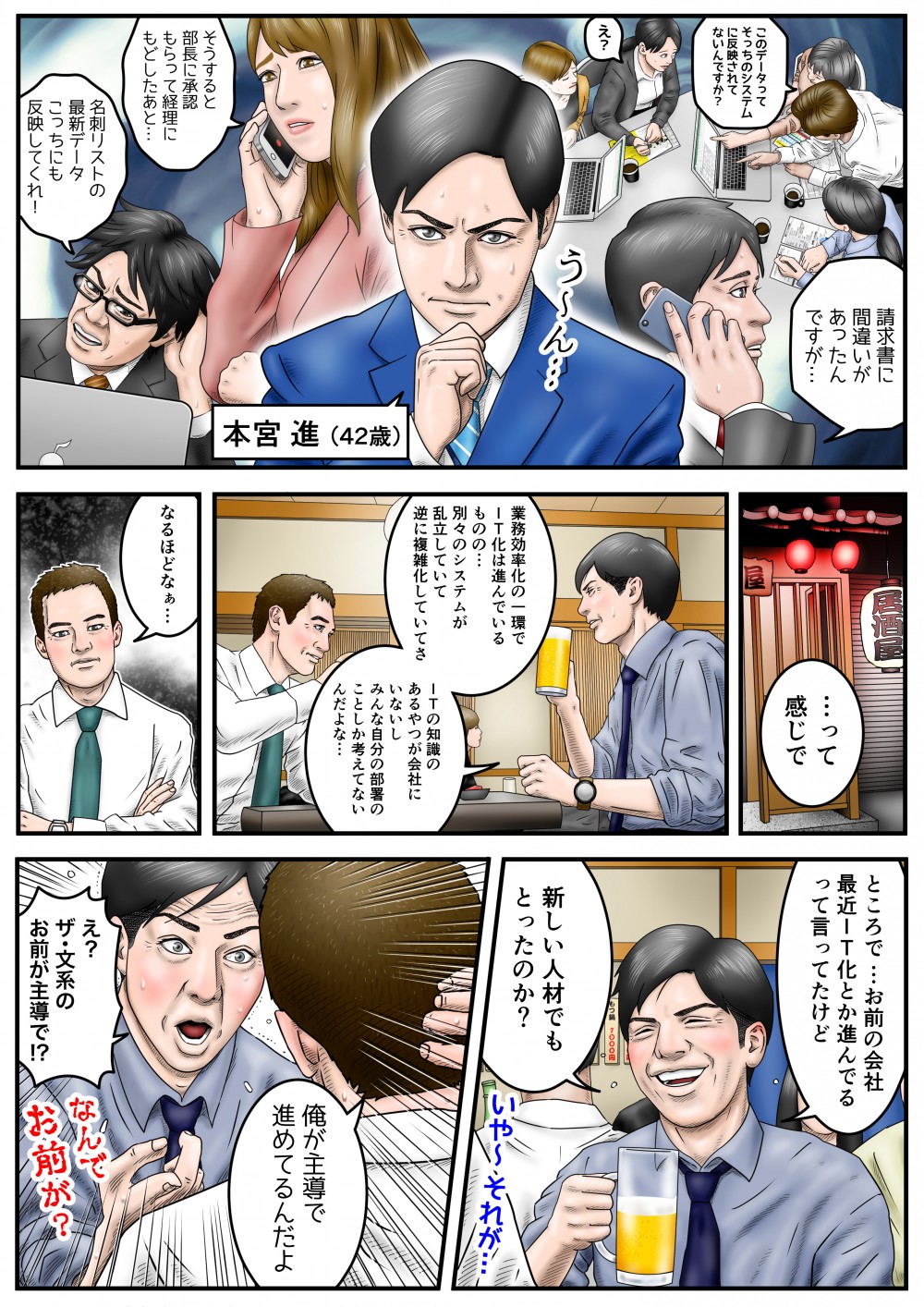 請求書に間違いがあったんですが…そうすると部長に承認もらって経理にもどしたあと…名刺リストの最新データ、こっちにも反映してくれ！…って感じで、業務効率化の一環でIT化は進んでいるものの…別々のシステムが乱立していて、逆に複雑化していてさ。ITの知識のあるやるが会社にいないし、みんな自分の部署のことしか考えてないんだよな…ところで、お前の会社、最近IT化とか進んでるって言ってたけど、新しい人材でもとったのか？オレが主導で進めてるんだよ。え？ザ・文系のお前が主導で！？