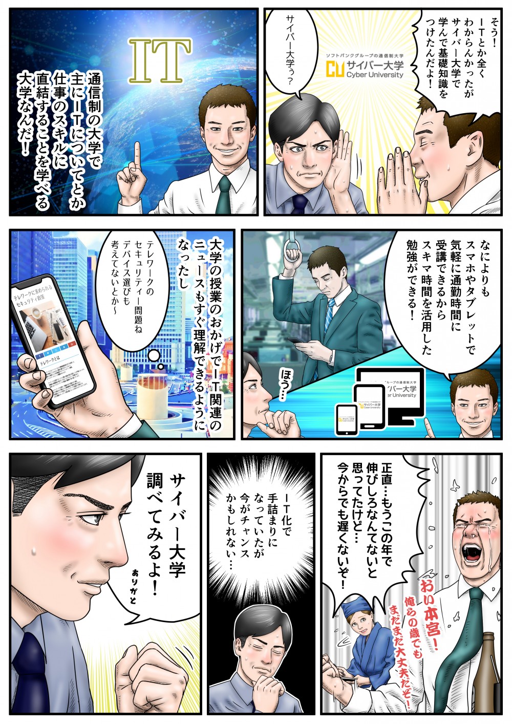 そう！ITとか全くわからんかったが、サイバー大学で学んで基礎知識をつけたんだよ！サイバー大学？通信制の大学で主にITについてとか仕事のスキルに直結することを学べる大学なんだ！なによりもスマホやタブレットで気軽に通勤時間に受講できるから、スキマ時間を活用した勉強ができる！大学の授業のおかげでIT関連のニュースもすぐ理解できるようになったし。正直…もうこの年で伸びしろなんてないと思ってたけど…今からでも遅くないぞ！IT化で手詰まりになっていたが、今がチャンスかもしれない…サイバー大学調べてみるよ！