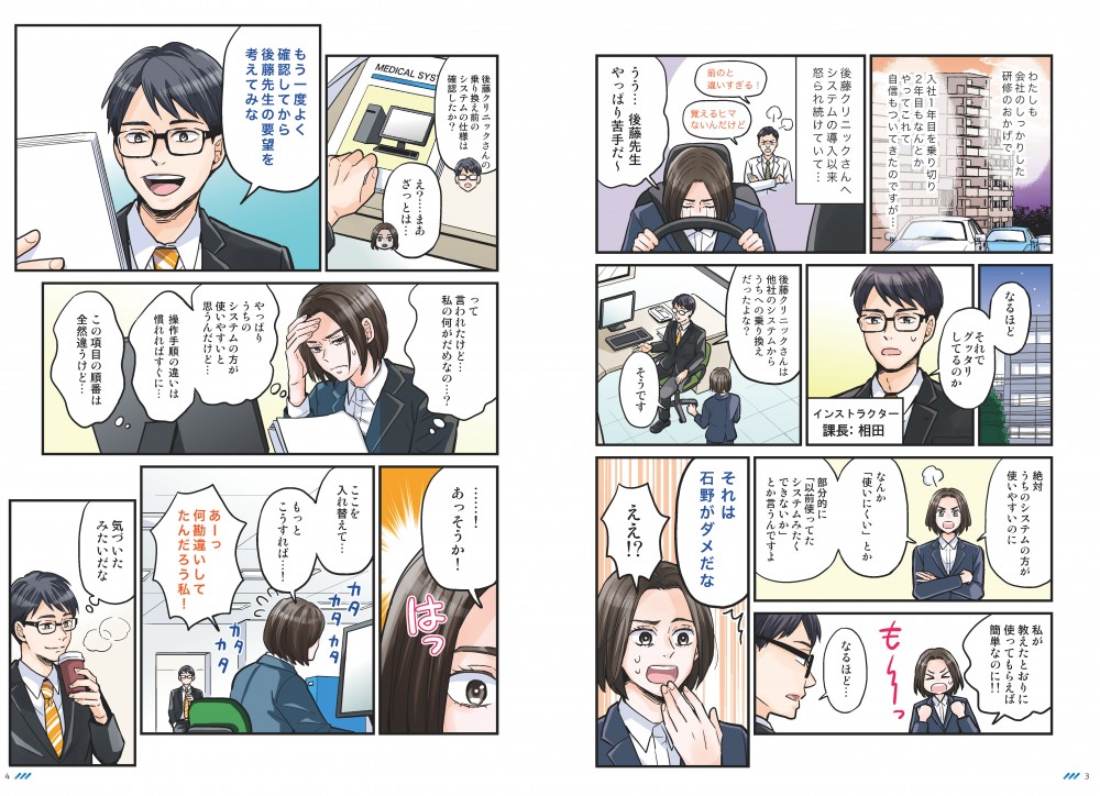 わたしも会社のしっかりした研修のおかげで、入社1年目を乗り切り、2年目もなんとかやってこれて、自身もついてきたのですが…後藤クリニックさんへシステムの導入以来、怒られ続けていて…絶対うちのシステムの方が使いやすいのに、私が教えたとおりに使ってもらえば、簡単なのに！！なるほど…それは石野がダメだな。もう一度よく確認してから後藤先生の要望を考えてみな。…！あっそうか！