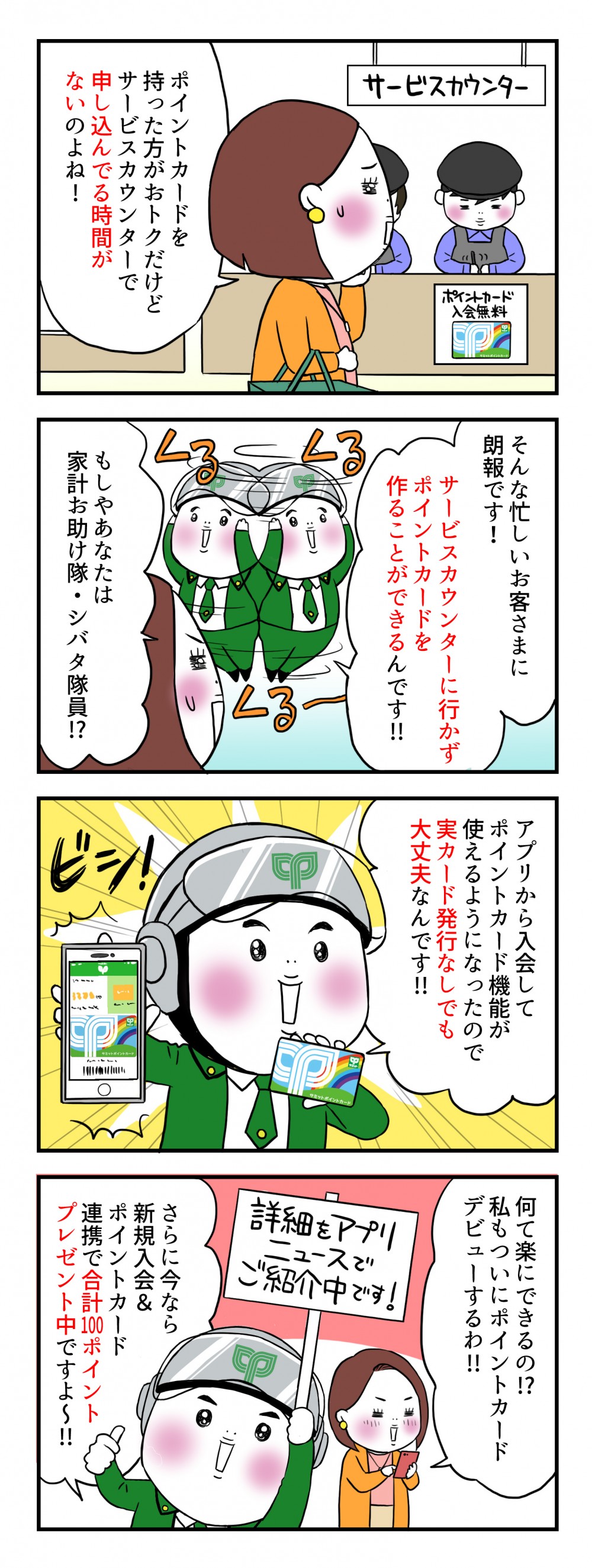 ポイントカードを使った方がおトクだけど、サービスカウンターで申し込んでる時間がないのよね！そんな忙しいお客さまに朗報です！サービスカウンターに行かず、ポイントカードを作ることができるんです!!アプリから入会してポイントカード機能が使えるようになったので、実カード発行なしでも大丈夫なんです!!さらに今なら新規入会＆ポイントカード連携で合計100ポイントプレゼント中ですよ～!!