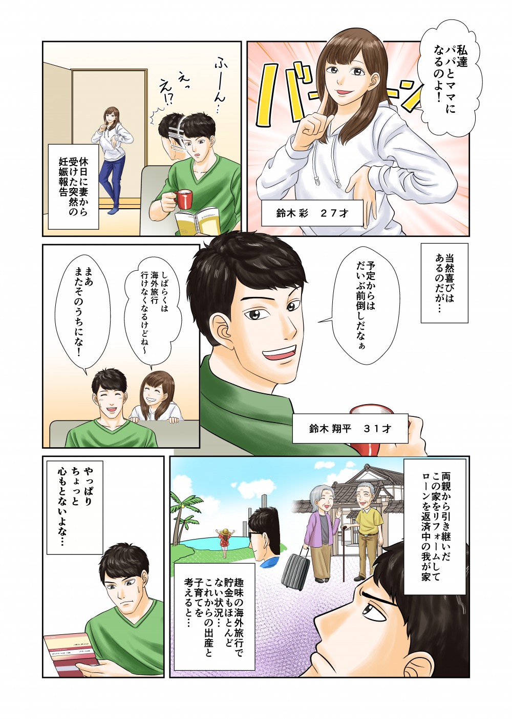 私達、パパとママになるのよ！休日に妻から受けた突然の妊娠報告。当然喜びはあるのだが…予定からはだいぶ前倒しだなあ。しばらくは海外旅行行けなくなるけどね～。両親から引き継いだこの家をリフォームしてローンを返済中の我が家。趣味の海外旅行で貯金もほとんどない状況…これからの出産と子育てを考ええると…やっぱりちょっと、心もとないよな…