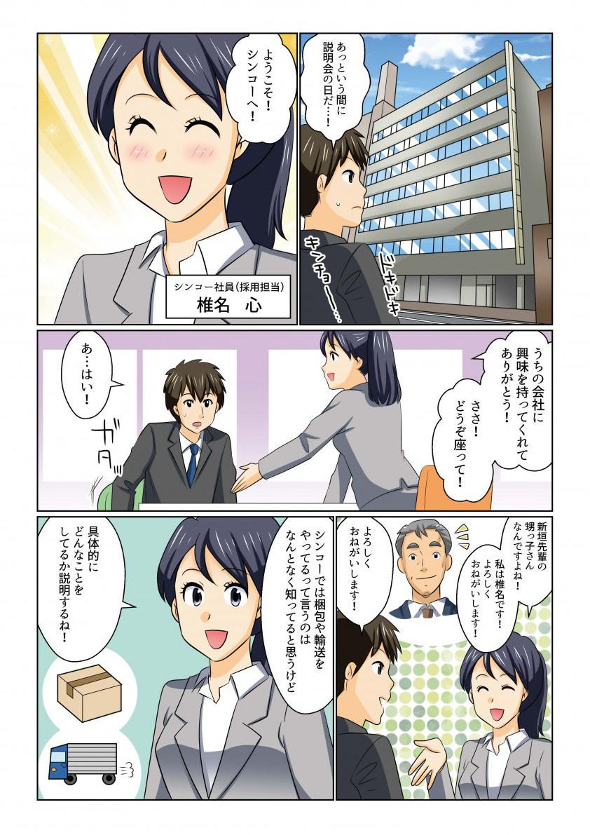 説明会の日だ

ようこそシンコーへ

うちの会社に興味を持ってくれてありがとう

シンコーでは梱包や輸送をやってるていうのは何となく知ってると思うけど