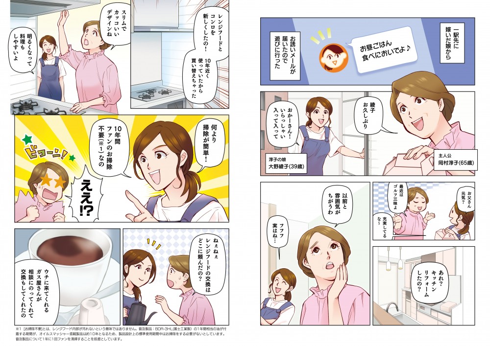一駅先に嫁いだ娘から、お誘いメールが届いたので遊びに行った。あれ？キッチン、リフォームしたの？以前とは雰囲気がちがうわ。フフフ、実はね…レンジフードとコンロを新しくしたの！10年近く使っていたから買い替えちゃった！スリムでかっこいいデザインね。明るくなって掃除もしやすいよ。何より掃除がカンタン！10年間、ファンのお掃除不要なの。ねえねえ、レンジフードの交換はどこに頼んだの？ウチに来てくれるガス屋さんが相談にのってくれて、交換もしてくれたの。