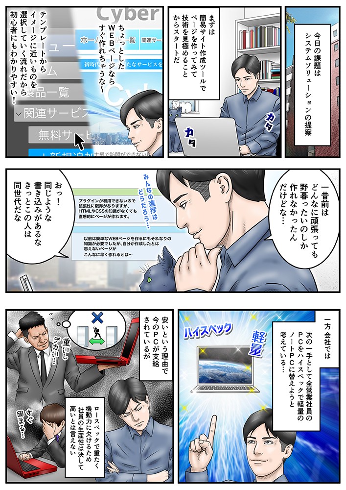 今日の課題はシステムソリューションの提案。まずは簡易サイト作成ツールでページを作ってみて技術を見極めることからスタートだ。ちょっとしたWEBページならすぐ作れちゃうな～。テンプレートからイメージに近いものを選択していく流れだから初心者でもわかりやすい！ひと昔前は、どんなに頑張ってもやぼったいのしか作れなかったんだけどな…一方、会社では、次の一手として全営業社員のPCをハイスペックで軽量のノートPCに替えようと考えてる…安いという理由で今のPCが支給されているが、ロースペックで重たく、機動力に欠けるため、社員の生産性は決して高いとは言えない
