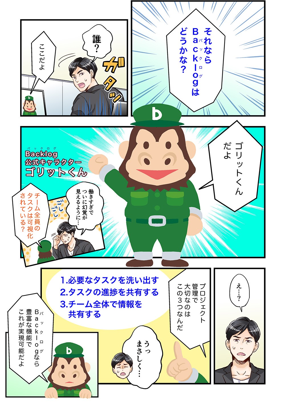それならBacklogはどうかな？ゴリットくんだよ。チーム全員のタスクは可視化されている？プロジェクト管理で大切なのはこの3つなんだ。1必要なタスクを洗い出す。2タスクの進捗を共有する。3チーム全体で情報を共有する。Backlogなら豊富な機能でこれが実現可能だよ。