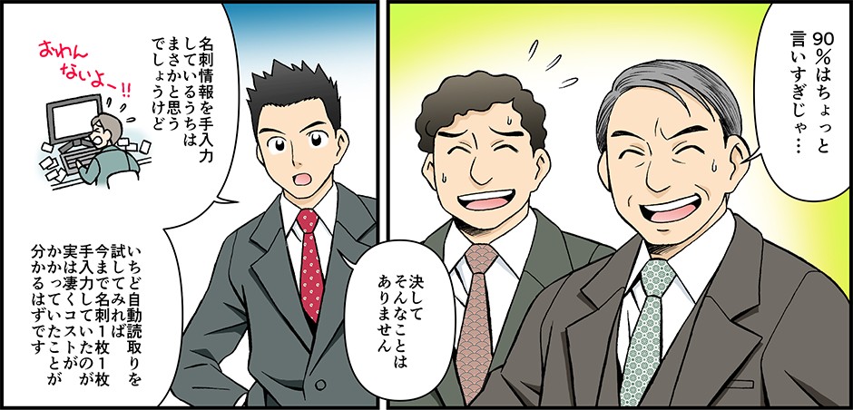 90%はちょっと言いすぎじゃ…名刺情報を手入力しているうちはまさかとは思うでしょうけどいちど自動読み取りを試してみれば今まで名刺１枚１枚手入力していたのが実は凄くコストがかかっていたことが分かるはずです