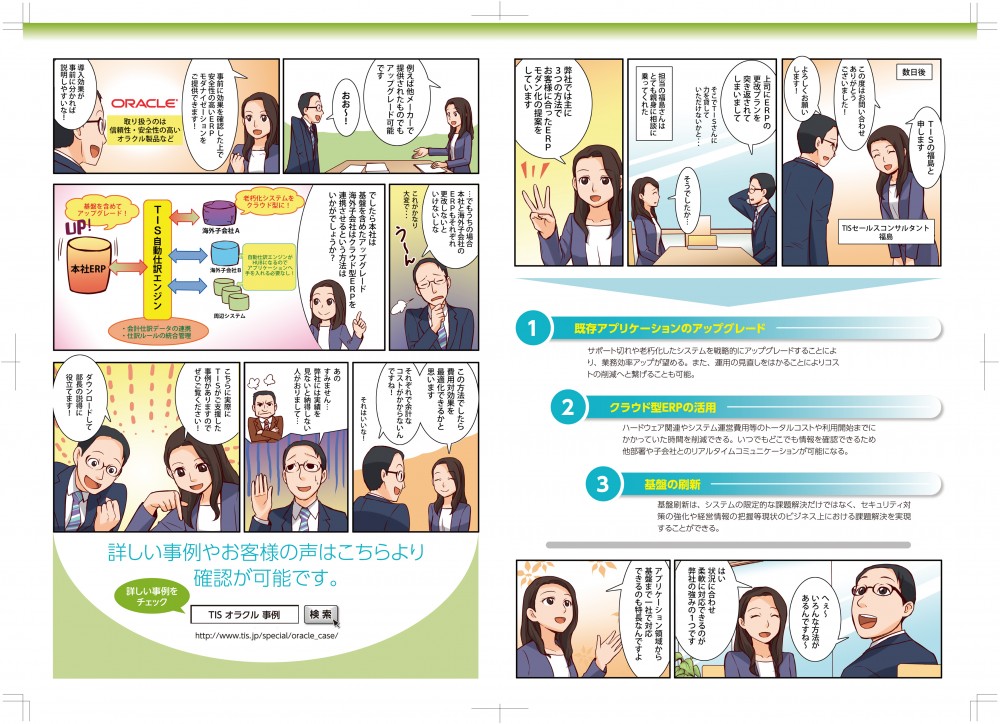 担当の福島さんはとても親身に相談に乗ってくれた。弊社では主に3つの方法でお客様に合ったERPモダン化の提案をしています。1、既存アプリケーションのアップグレード。2、クラウド型ERPの活用。3、基盤の刷新。状況に合わせ柔軟に対応できるのが、弊社の強みの1つです。アプリケーション領域から基礎まで、一社で対応できるのも特長なんですよ。事前に効果を確認した上で、安全性の高いERPモダナイゼーションをご提供できます。でしたら本社は基盤を含めたアップグレード海外子会社クラウド型ERPを連携させるという方法はいかがでしょうか。この方法でしたら費用対効果を最適化できると思います。