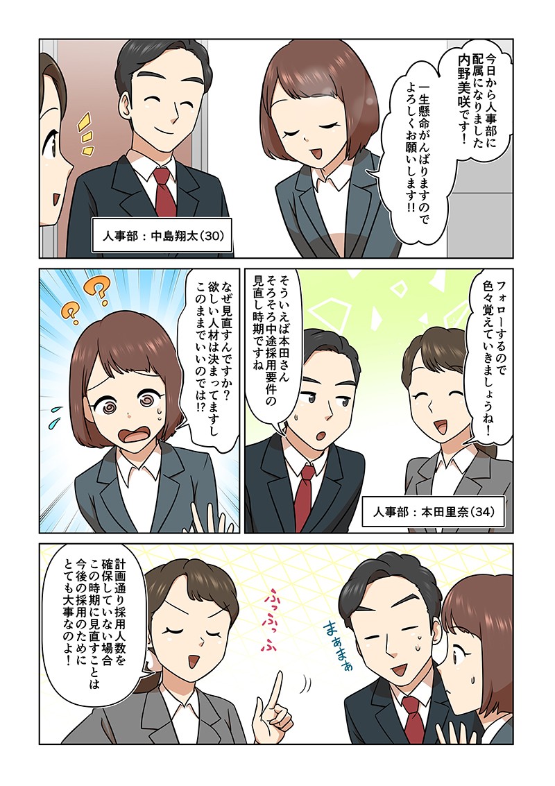 今日から人事部に配属になりました内野美咲です。そういえばそろそろ中途採用要件の見直し時期ですね。なぜ見直すんですか？欲しい人材は決まってますし、このままでいいのでは!?計画通り採用人数を確保していない場合、この時期に見直すことは今後の採用のために、とても大事なのよ！