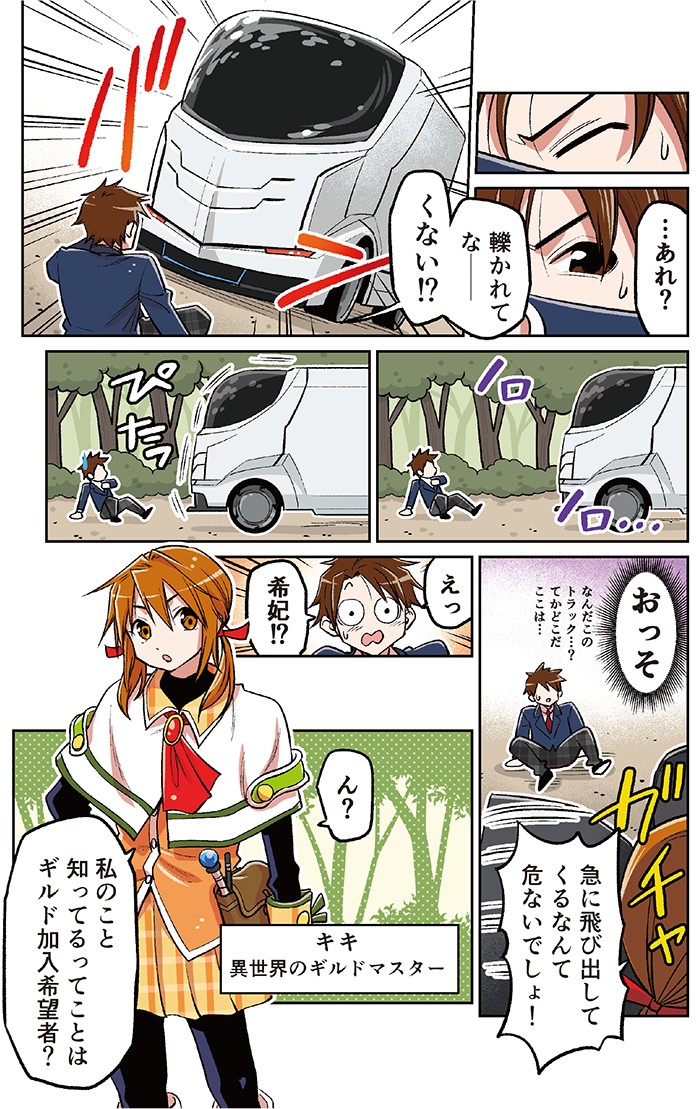 轢かれてなく――ない！？
ピタッと止まるトラック　おっそ　なんだこのトラック？
急に飛び出してくるなんて危ないでしょ！？
ギルドマスター　キキ
