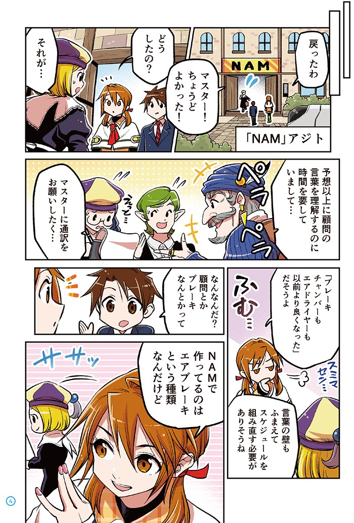 NAMアジトにつく進太郎とキキ
マスター！ちょうどよかった！
予想以上に顧問の言葉を誓いするのに時間を要していまして…
マスターに通訳をお願いしたく…
「ブレーキチャンバーもエアドライヤーも以前より良くなった」だそうよ
言葉の壁もふまえてスケジュールを組み直す必要がありそうね
なんなんだ？顧問とかブレーキなんとかって
NAMで作ってるのはエアブレーキという種類なんだけど