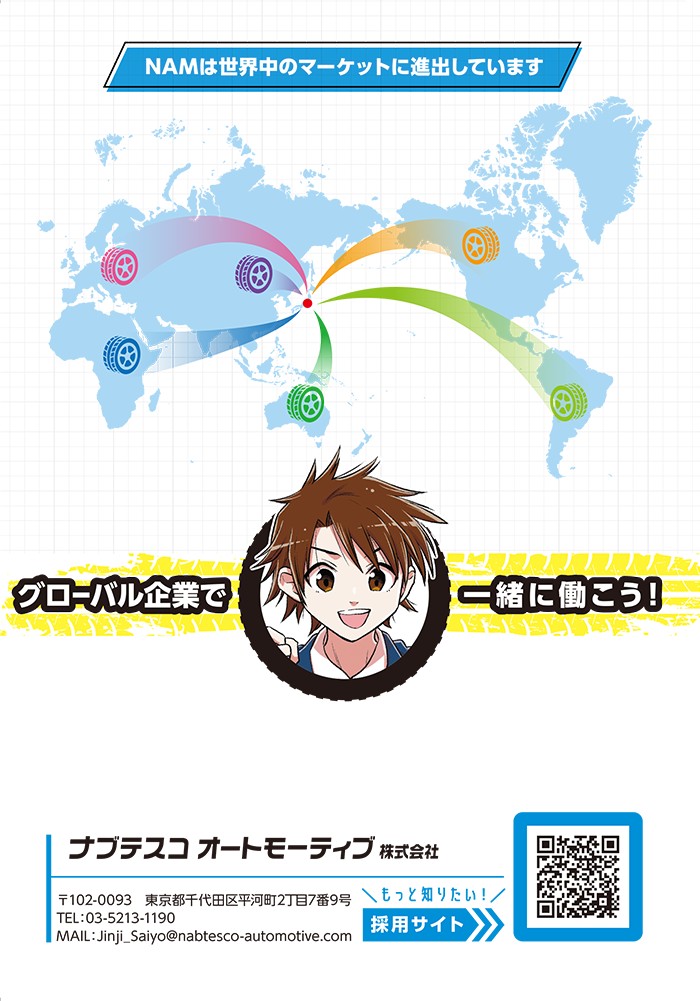 NAMは世界中のマーケとに進出しています
グローバル企業で一緒に働こう！

ナブテスコオートモーティブ株式会社
〒102-0093　東京都千代田区平河町2丁目7番9号
TEL：03-5213-1190
MAIL：Jinji_Saiyo@nabtesco-automotive.com