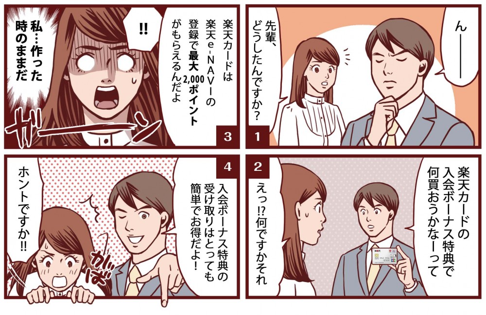 んー先輩、どうしたんですか？楽天カードは楽天e-NAVIの登録で最大2,000ポイントがもらえるんだよ。私…作った時のままだ。入会ボーナス特典の受け取りはとっても簡単でお得だよ！ホントですか！！