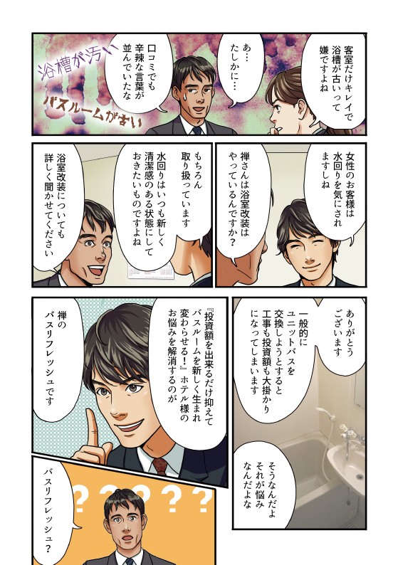 客室がキレイで浴槽が古いって嫌ですよね。あ…たしかに…禅さんは浴室改装はやっているんですか？もちろん取り扱っています。「投資額を出来るだけ抑えてバスルームを新しく生まれ変わらせる！」ホテル様のお悩みを解消するのが、禅のバスリフレッシュです