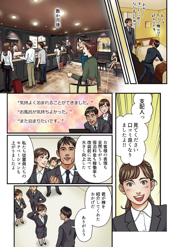 支配人っ、見てください、口コミ良くなりましたよ！！お客様の表情も全然ちがうし、宿泊料金も稼働率も改装前に比べて大きく向上した。私たち従業員たちのモチベーションも上がりましたよ。君が禅を紹介してくれたおかげだ、ありがとう。