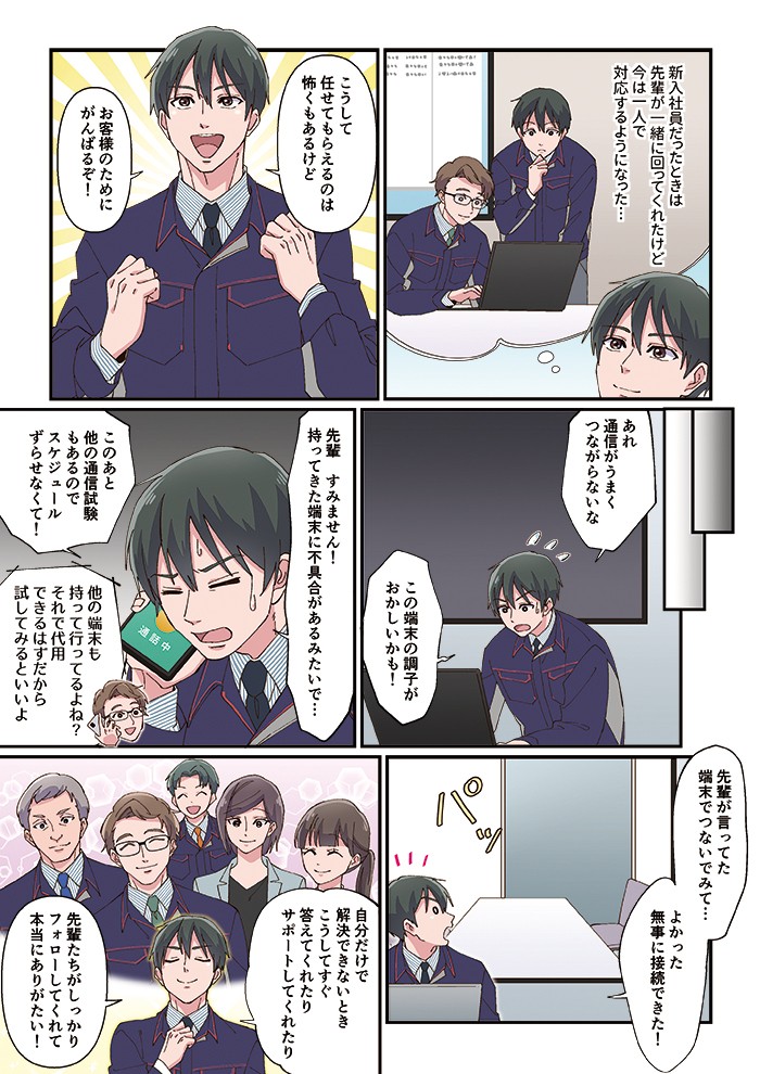 新入社員だったときは先輩が一緒に回ってくれたけど、今は一人で対応するようになった…こうして任せてもらえるのは怖くもあるけど、お客様のためにがんばるぞ！自分だけで解決できないとき、こうしてすぐ答えてくれたりサポートしてくれたり、先輩たちがしっかりフォローしてくれて本当にありがたい！