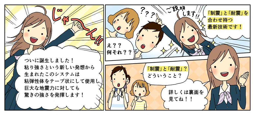 「制振」「耐震」を併せ持った強い家について粘り強さという新しい発想から生まれたこのシステムは粘弾性体をテープ状にして使用し巨大な地震力に対しても驚きの強さを発揮する。