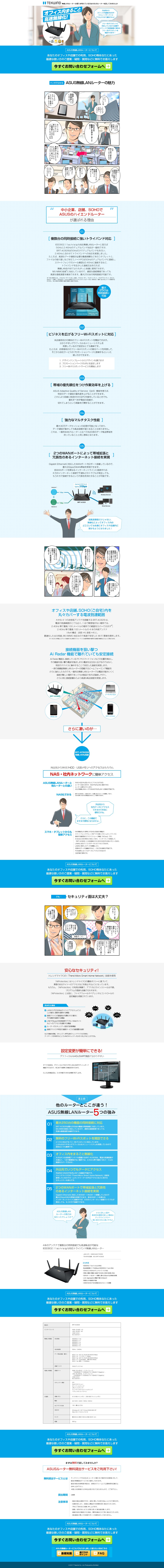 無線LANルーターの導入を考えている方はasusルーターを試してみませんか。オフィス内まるごと高速ませんか。外出先からオフィスや店舗のNASやストレージサーバーにアクセスできて便利ですよ。ASUS無線LANオフィス内丸ごとませんかになりましてLANケーブルもなくなり机の下がすっきりしましたねルーターの魅力。中小企業、店舗、SOHでASUSのハイエンドルーター選ばれる理由。複数台の同時接続に強いトライバンド対応。安全なセキュリティー。設定変更が簡単にできる。最大250台の機器の同時接続に対応。無料のフリーWi-Fiスポットを開設できる。オフィスないよ丸ごとませんか。外出先でいつでもデータにアクセス。