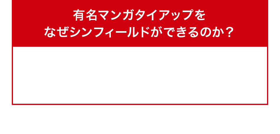 有名マンガタイアップをなぜシンフィールドができるのか？