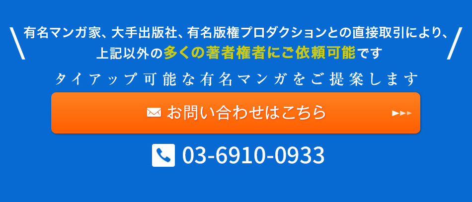 有名マンガ家、大手出版社、有名版権プロダクションとの直接取引により、上記以外の多くの著者権者にご依頼可能です