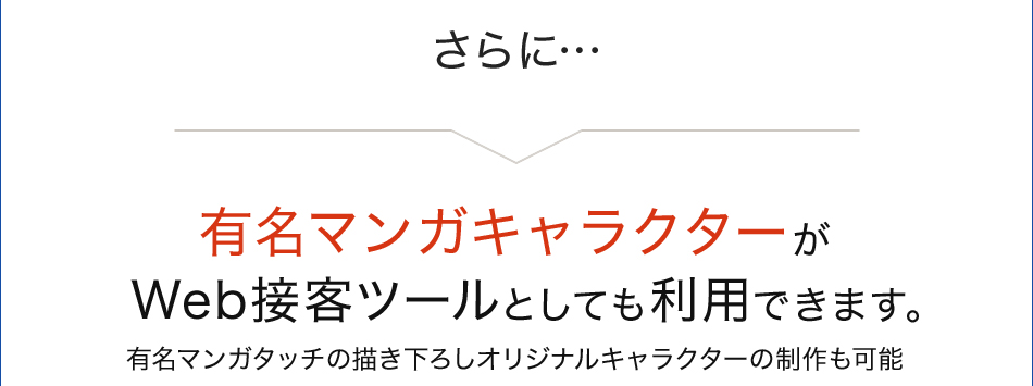 さらに…有名マンガキャラクターがWeb接客ツールとしても利用できます。有名マンガタッチの描き下ろしオリジナルキャラクターの制作も可能